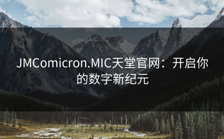 JMComicron.MIC天堂官网：开启你的数字新纪元