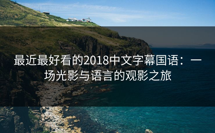 最近最好看的2018中文字幕国语：一场光影与语言的观影之旅