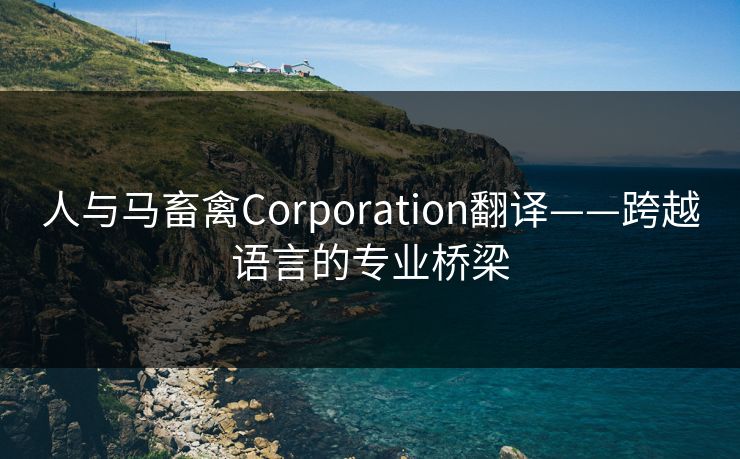 人与马畜禽Corporation翻译——跨越语言的专业桥梁