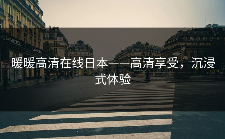 暖暖高清在线日本——高清享受，沉浸式体验