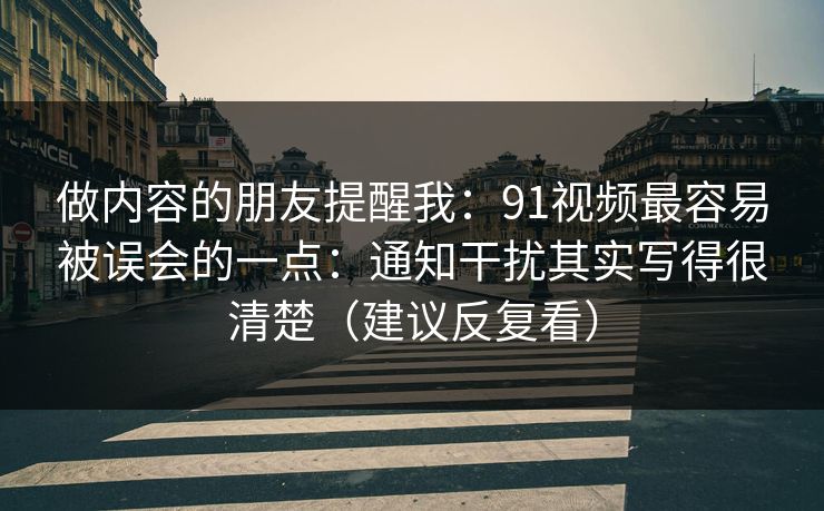 做内容的朋友提醒我：91视频最容易被误会的一点：通知干扰其实写得很清楚（建议反复看）
